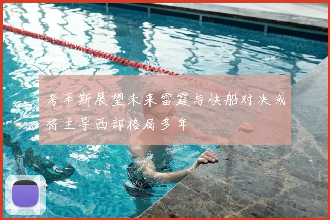 考辛斯展望未来雷霆与快船对决或将主导西部格局多年