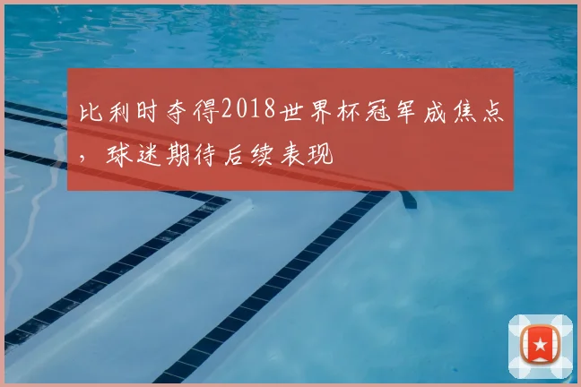 比利时夺得2018世界杯冠军成焦点，球迷期待后续表现