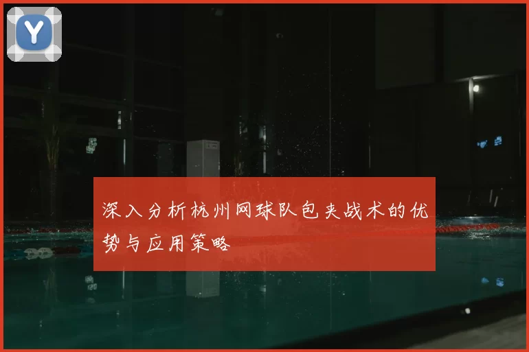 深入分析杭州网球队包夹战术的优势与应用策略