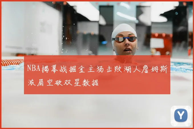 NBA揭幕战掘金主场击败湖人詹姆斯浓眉空砍双星数据