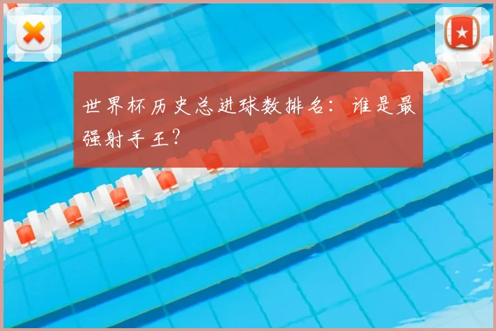 世界杯历史总进球数排名：谁是最强射手王？