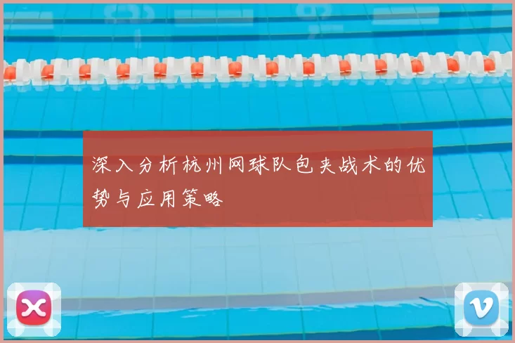 深入分析杭州网球队包夹战术的优势与应用策略