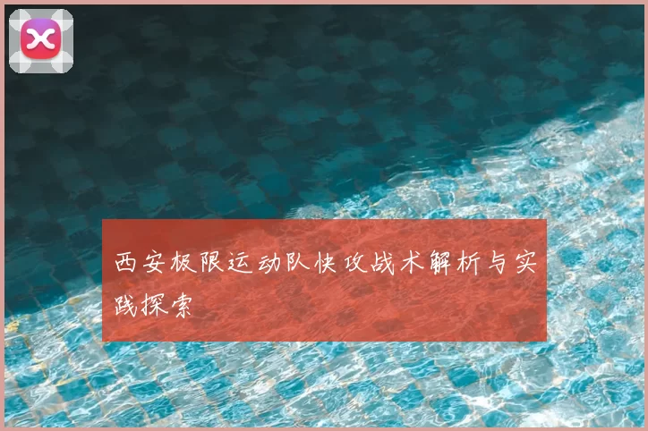 西安极限运动队快攻战术解析与实践探索