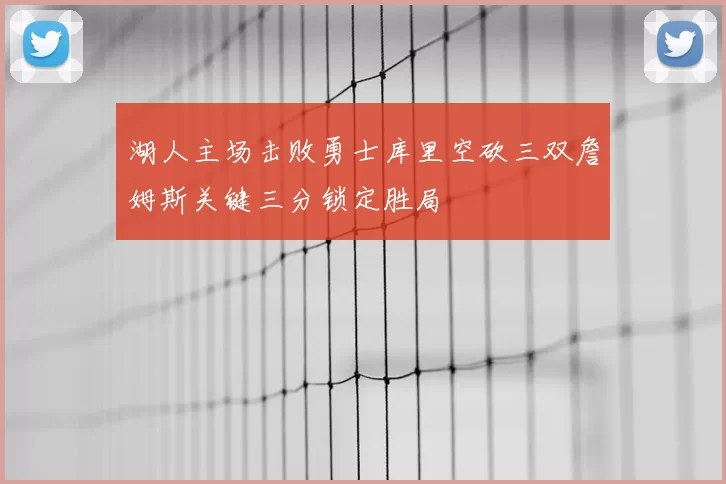 湖人主场击败勇士库里空砍三双詹姆斯关键三分锁定胜局