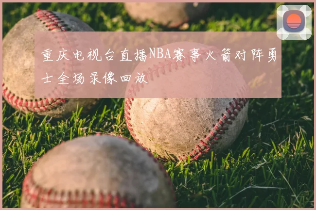 重庆电视台直播NBA赛事火箭对阵勇士全场录像回放