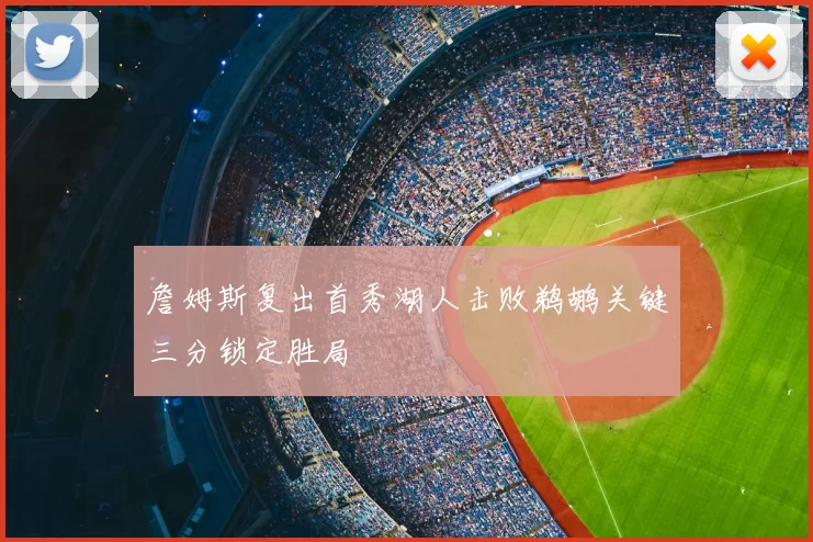 詹姆斯复出首秀湖人击败鹈鹕关键三分锁定胜局