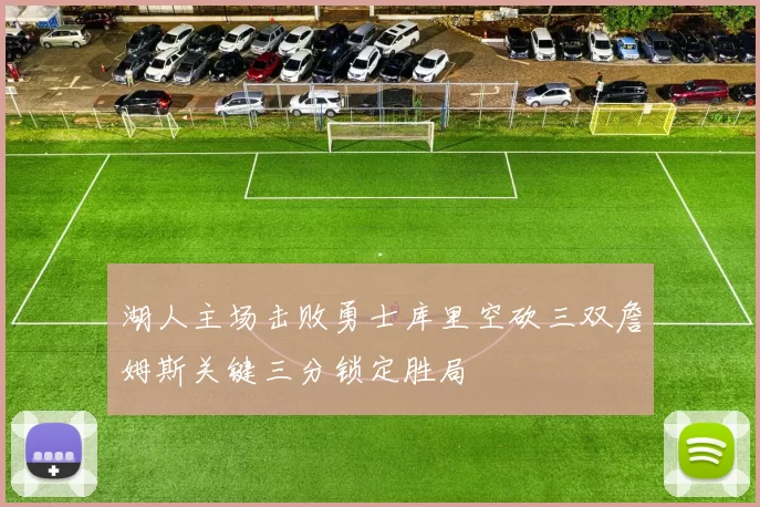 湖人主场击败勇士库里空砍三双詹姆斯关键三分锁定胜局