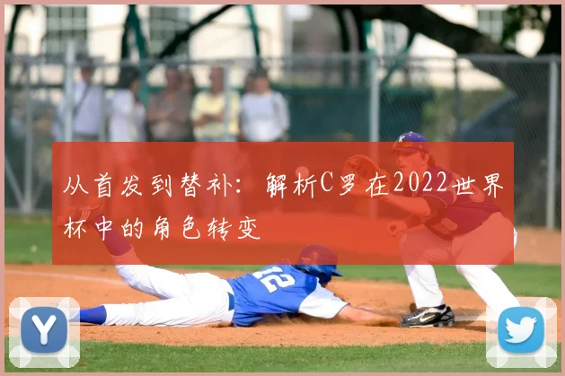 从首发到替补:解析C罗在2022世界杯中的角色转变