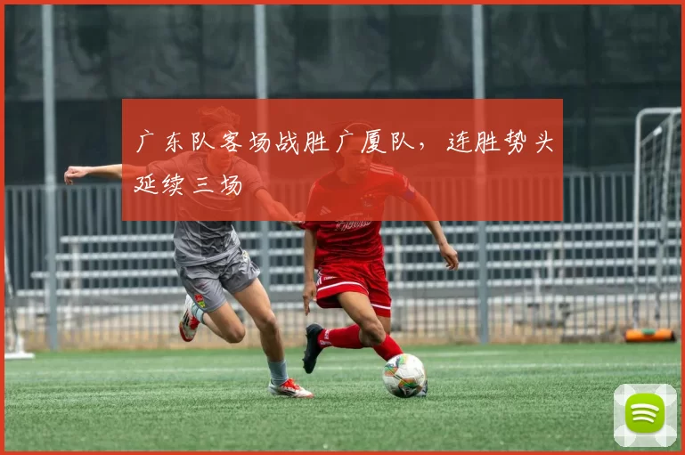 广东队客场战胜广厦队，连胜势头延续三场
