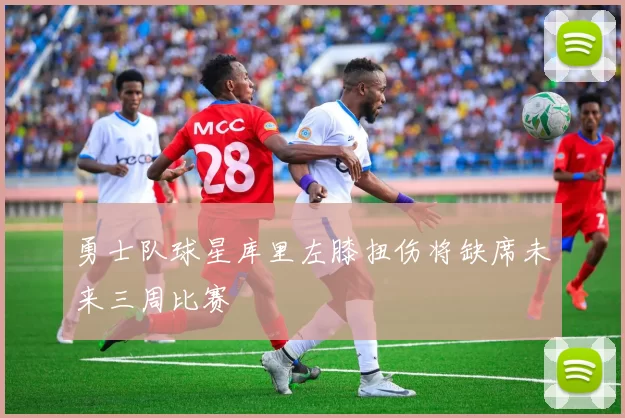 勇士队球星库里左膝扭伤将缺席未来三周比赛
