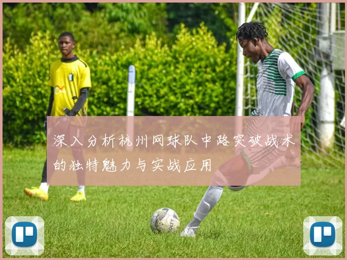 深入分析杭州网球队中路突破战术的独特魅力与实战应用