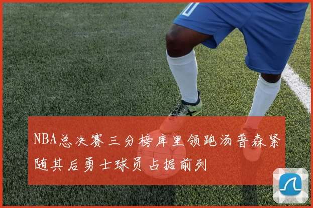 NBA总决赛三分榜库里领跑汤普森紧随其后勇士球员占据前列