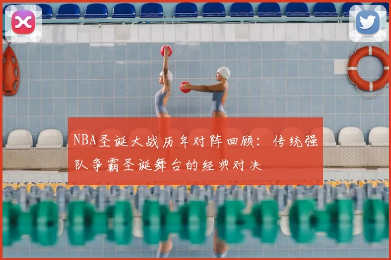 NBA圣诞大战历年对阵回顾：传统强队争霸圣诞舞台的经典对决