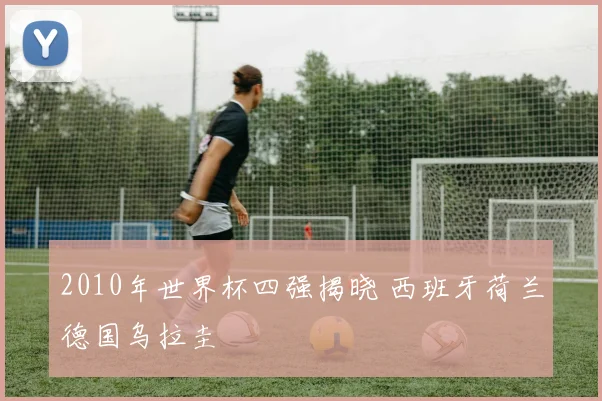 2010年世界杯四强揭晓 西班牙荷兰德国乌拉圭