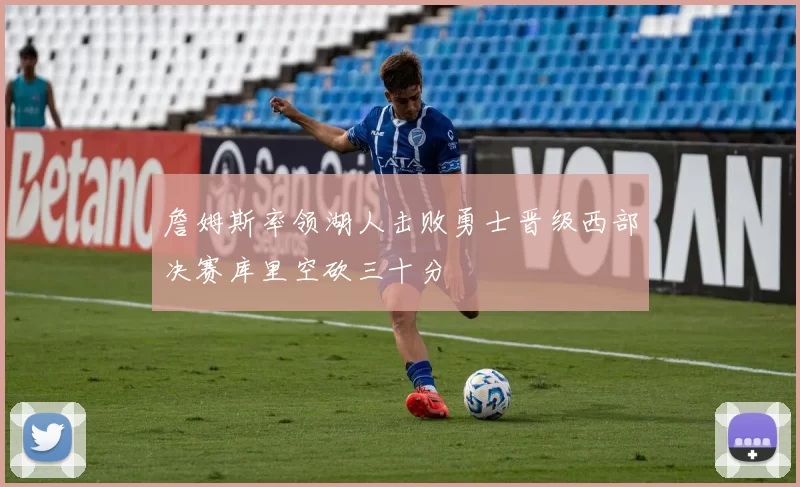 詹姆斯率领湖人击败勇士晋级西部决赛库里空砍三十分