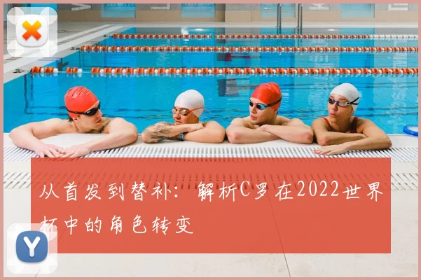 从首发到替补：解析C罗在2022世界杯中的角色转变