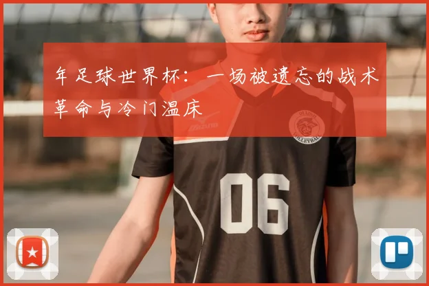 年足球世界杯:一场被遗忘的战术革命与冷门温床