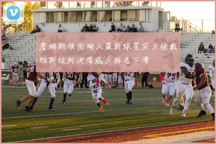 詹姆斯领衔湖人最新球星实力榜戴维斯位列次席威少排名下滑