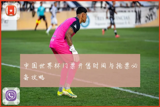 中国世界杯门票开售时间与抢票必备攻略