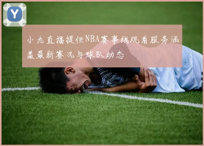小九直播提供NBA赛事线观看服务涵盖最新赛况与球队动态