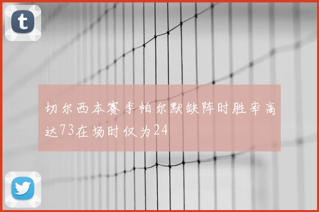 切尔西本赛季帕尔默缺阵时胜率高达73在场时仅为24