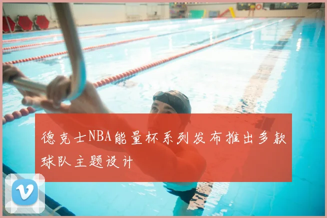 德克士NBA能量杯系列发布推出多款球队主题设计