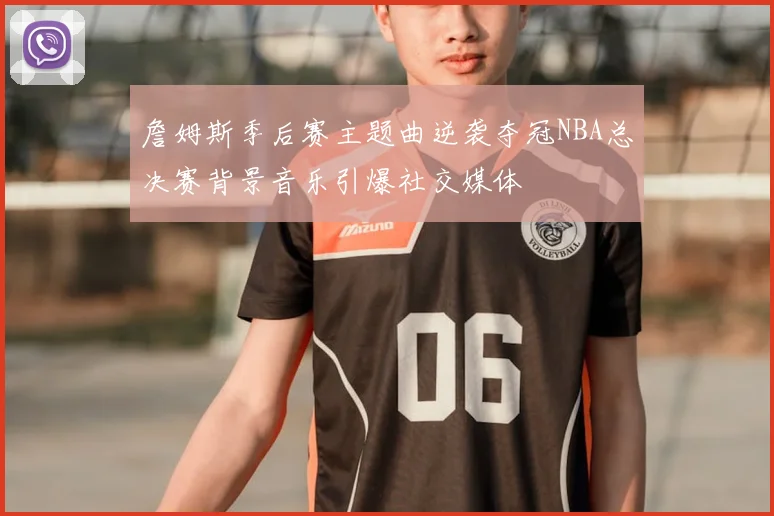 詹姆斯季后赛主题曲逆袭夺冠NBA总决赛背景音乐引爆社交媒体