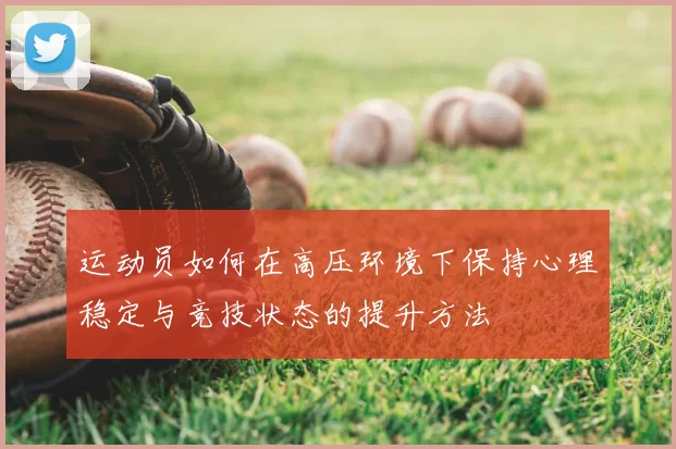 运动员如何在高压环境下保持心理稳定与竞技状态的提升方法