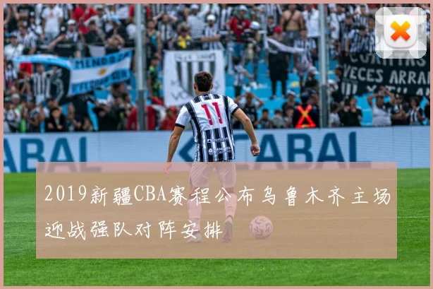 2019新疆CBA赛程公布乌鲁木齐主场迎战强队对阵安排