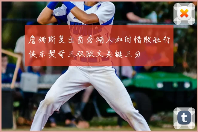 詹姆斯复出首秀湖人加时惜败独行侠东契奇三双欧文关键三分