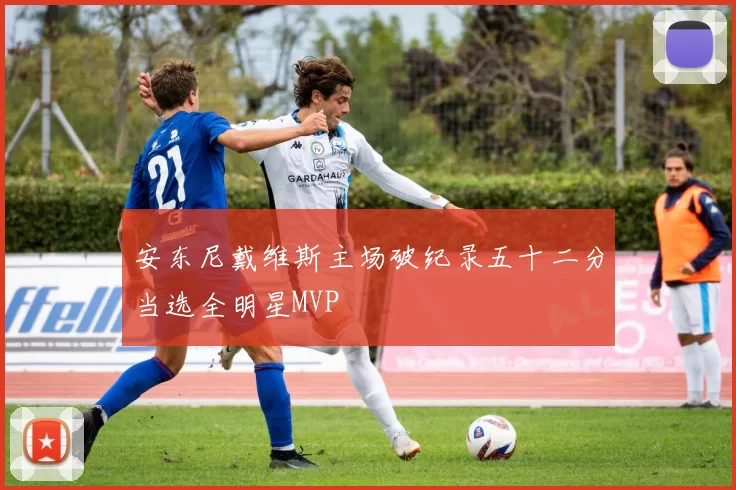 安东尼戴维斯主场破纪录五十二分当选全明星MVP