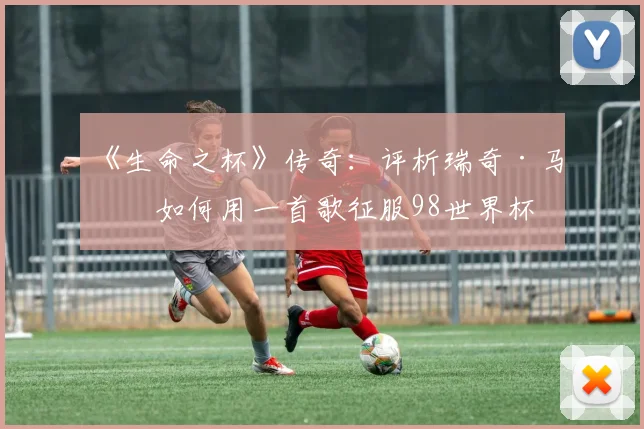 《生命之杯》传奇：评析瑞奇·马丁如何用一首歌征服98世界杯
