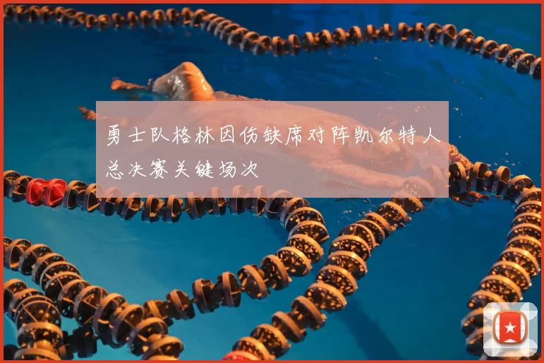 勇士队格林因伤缺席对阵凯尔特人总决赛关键场次