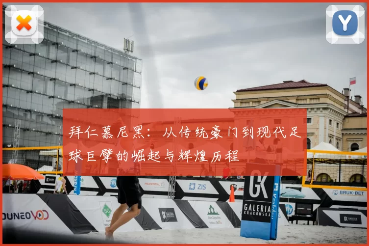 拜仁慕尼黑：从传统豪门到现代足球巨擘的崛起与辉煌历程