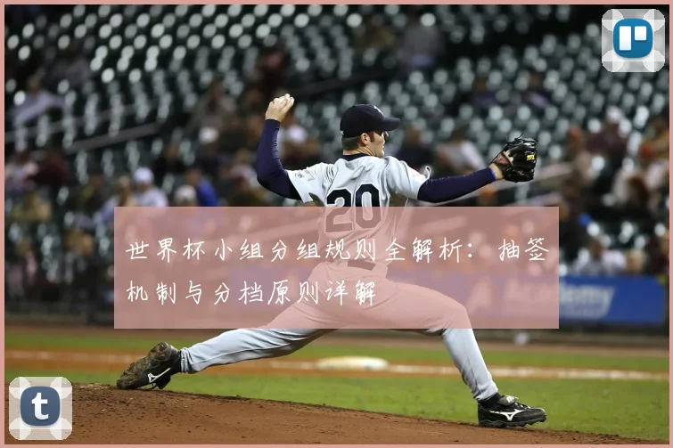 世界杯小组分组规则全解析：抽签机制与分档原则详解