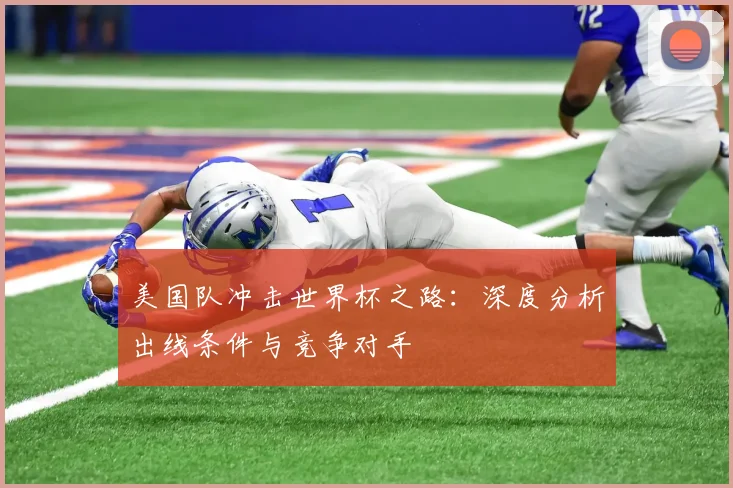 美国队冲击世界杯之路：深度分析出线条件与竞争对手