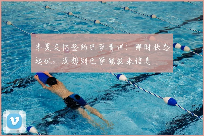 李昊炎忆签约巴萨青训:那时状态起伏,没想到巴萨能发来信息