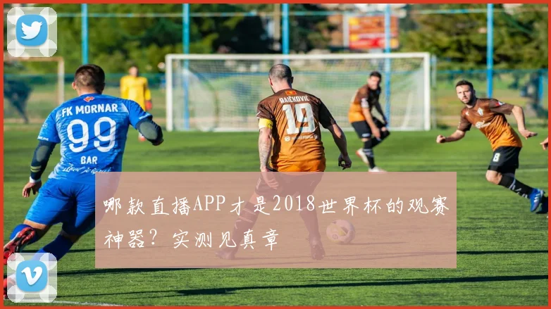 哪款直播APP才是2018世界杯的观赛神器？实测见真章