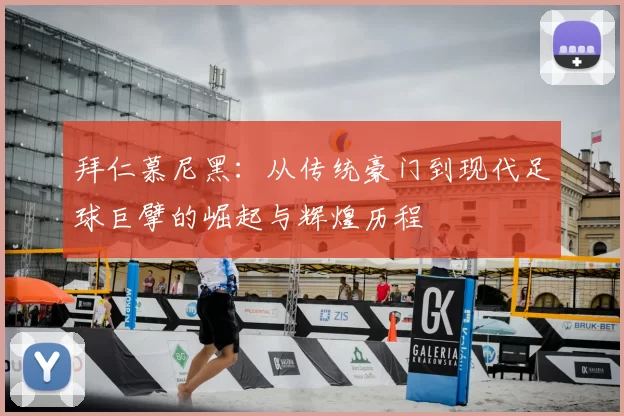 拜仁慕尼黑：从传统豪门到现代足球巨擘的崛起与辉煌历程