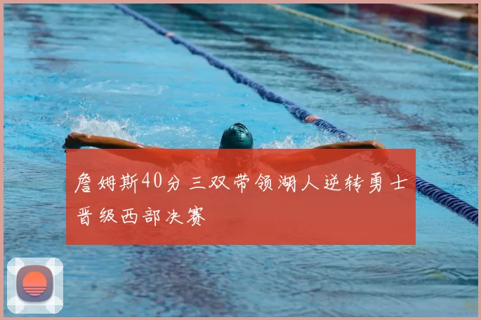 詹姆斯40分三双带领湖人逆转勇士晋级西部决赛