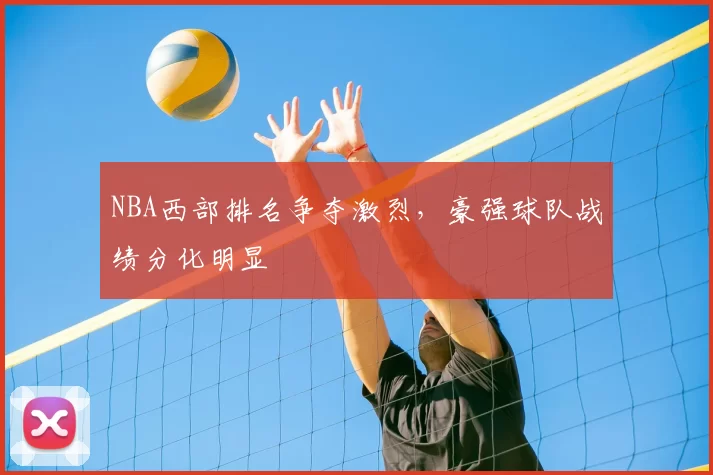 NBA西部排名争夺激烈，豪强球队战绩分化明显