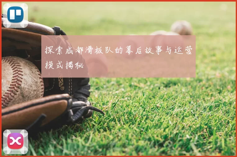 探索成都滑板队的幕后故事与运营模式揭秘