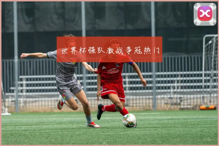 世界杯强队激战争冠热门