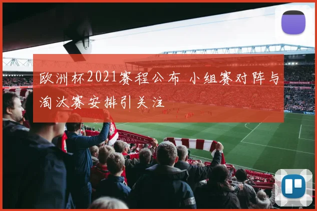 欧洲杯2021赛程公布 小组赛对阵与淘汰赛安排引关注
